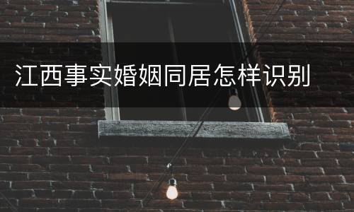 江西事实婚姻同居怎样识别