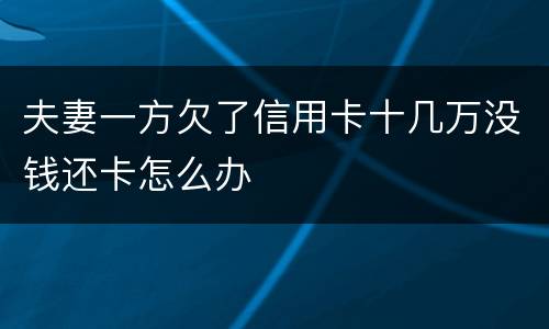 夫妻一方欠了信用卡十几万没钱还卡怎么办