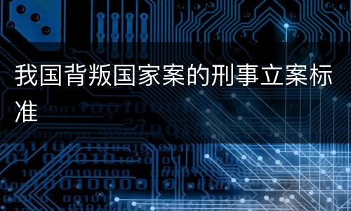 我国背叛国家案的刑事立案标准