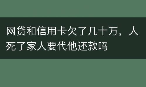 网贷和信用卡欠了几十万，人死了家人要代他还款吗