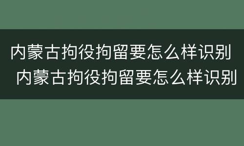 内蒙古拘役拘留要怎么样识别 内蒙古拘役拘留要怎么样识别才能执行