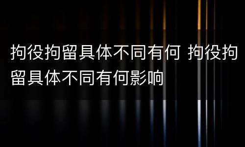 拘役拘留具体不同有何 拘役拘留具体不同有何影响