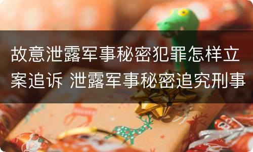 故意泄露军事秘密犯罪怎样立案追诉 泄露军事秘密追究刑事责任