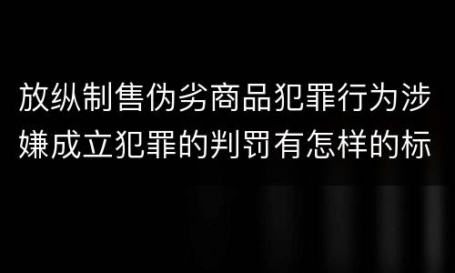 放纵制售伪劣商品犯罪行为涉嫌成立犯罪的判罚有怎样的标准