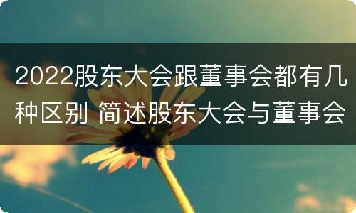 2022股东大会跟董事会都有几种区别 简述股东大会与董事会之间的关系