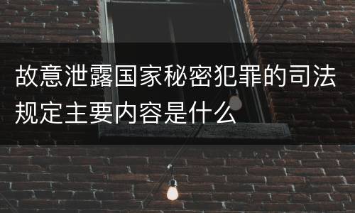 故意泄露国家秘密犯罪的司法规定主要内容是什么