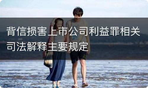 背信损害上市公司利益罪相关司法解释主要规定