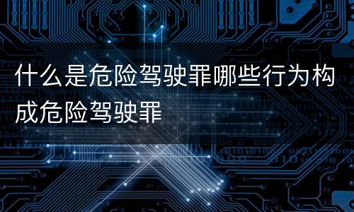 什么是危险驾驶罪哪些行为构成危险驾驶罪