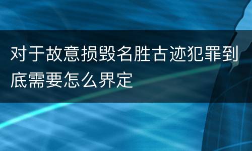 对于故意损毁名胜古迹犯罪到底需要怎么界定