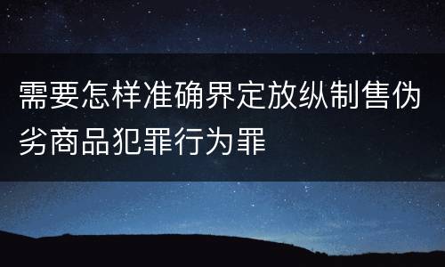 需要怎样准确界定放纵制售伪劣商品犯罪行为罪