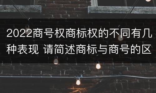 2022商号权商标权的不同有几种表现 请简述商标与商号的区别
