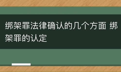 绑架罪法律确认的几个方面 绑架罪的认定