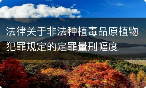 法律关于非法种植毒品原植物犯罪规定的定罪量刑幅度