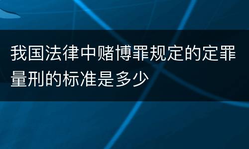 我国法律中赌博罪规定的定罪量刑的标准是多少