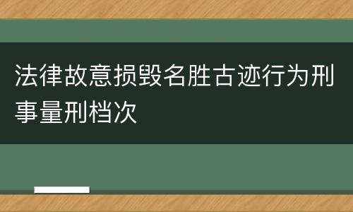 法律故意损毁名胜古迹行为刑事量刑档次