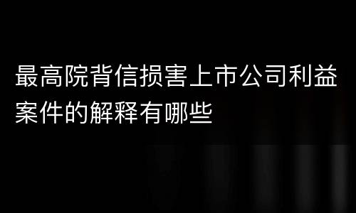 最高院背信损害上市公司利益案件的解释有哪些
