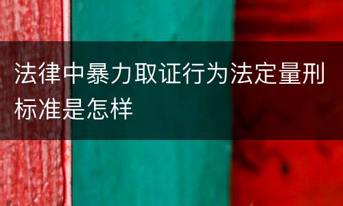 法律中暴力取证行为法定量刑标准是怎样