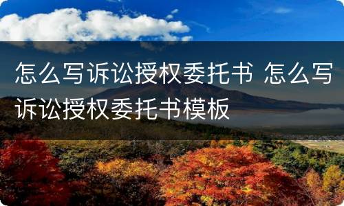 怎么写诉讼授权委托书 怎么写诉讼授权委托书模板