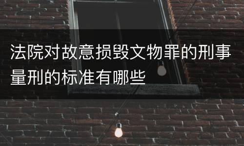 法院对故意损毁文物罪的刑事量刑的标准有哪些