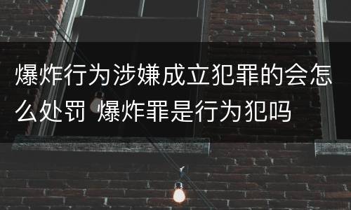 爆炸行为涉嫌成立犯罪的会怎么处罚 爆炸罪是行为犯吗