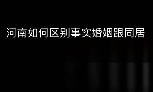 河南如何区别事实婚姻跟同居