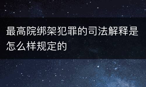最高院绑架犯罪的司法解释是怎么样规定的