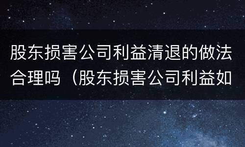 股东损害公司利益清退的做法合理吗（股东损害公司利益如何处理）
