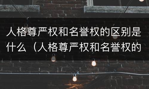 人格尊严权和名誉权的区别是什么（人格尊严权和名誉权的区别是什么意思）