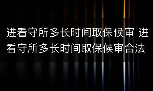 进看守所多长时间取保候审 进看守所多长时间取保候审合法