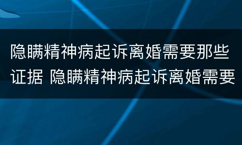 隐瞒精神病起诉离婚需要那些证据 隐瞒精神病起诉离婚需要那些证据材料