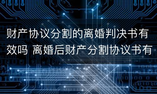 财产协议分割的离婚判决书有效吗 离婚后财产分割协议书有法律效力吗