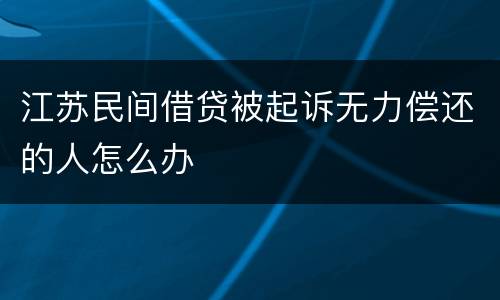 江苏民间借贷被起诉无力偿还的人怎么办