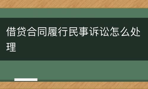 借贷合同履行民事诉讼怎么处理