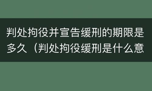 判处拘役并宣告缓刑的期限是多久（判处拘役缓刑是什么意思）