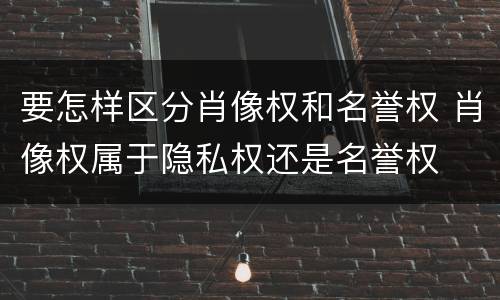 要怎样区分肖像权和名誉权 肖像权属于隐私权还是名誉权