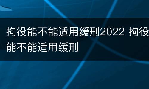 拘役能不能适用缓刑2022 拘役能不能适用缓刑