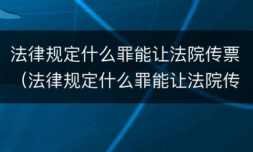法律规定什么罪能让法院传票（法律规定什么罪能让法院传票收到）
