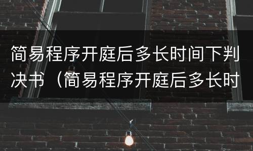 简易程序开庭后多长时间下判决书（简易程序开庭后多长时间下判决书啊）