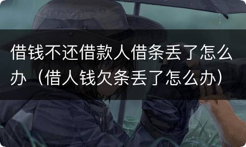 借钱不还借款人借条丢了怎么办（借人钱欠条丢了怎么办）