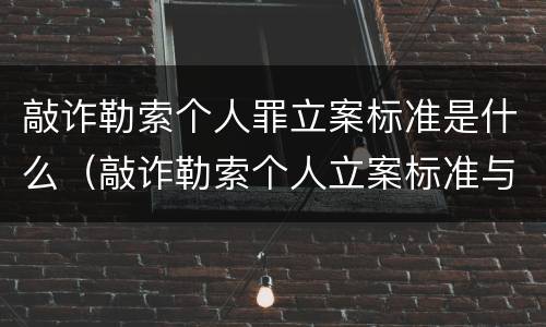敲诈勒索个人罪立案标准是什么（敲诈勒索个人立案标准与量刑标准）