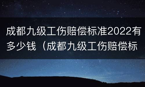 成都九级工伤赔偿标准2022有多少钱（成都九级工伤赔偿标准2020有多少钱）