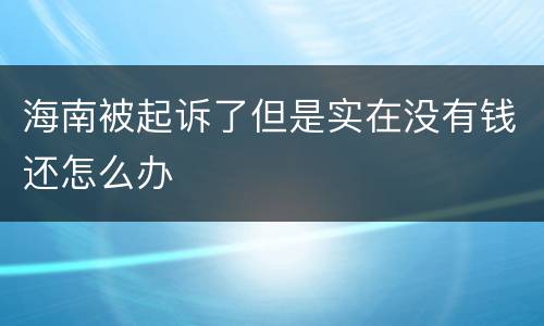 海南被起诉了但是实在没有钱还怎么办