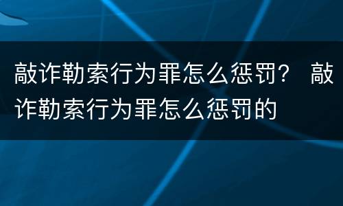 敲诈勒索行为罪怎么惩罚？ 敲诈勒索行为罪怎么惩罚的
