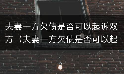 夫妻一方欠债是否可以起诉双方（夫妻一方欠债是否可以起诉双方还款）
