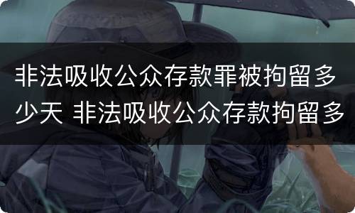 非法吸收公众存款罪被拘留多少天 非法吸收公众存款拘留多久