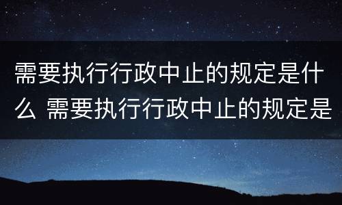 需要执行行政中止的规定是什么 需要执行行政中止的规定是什么