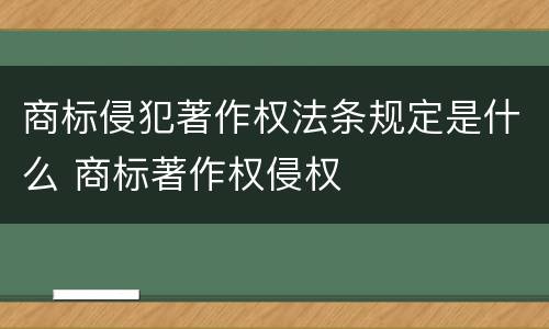 商标侵犯著作权法条规定是什么 商标著作权侵权
