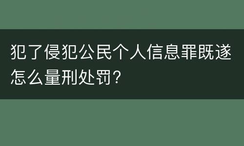 犯了侵犯公民个人信息罪既遂怎么量刑处罚?