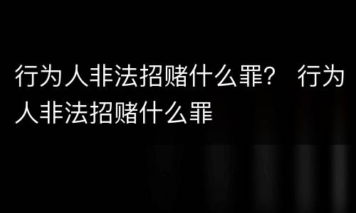 行为人非法招赌什么罪？ 行为人非法招赌什么罪