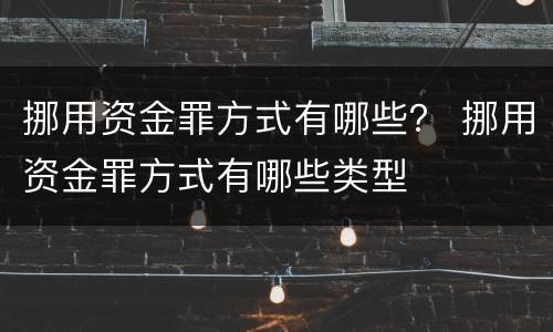 挪用资金罪方式有哪些？ 挪用资金罪方式有哪些类型
